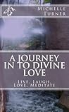A Journey In to Divine Love: Live, Laugh, Love, Meditate A Journey In to Divine Love: Live, Laugh, Love, Meditate