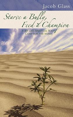 ebook download Starve a Bully, Feed a Champion: 101 Days of Spiritual Boot Camp for Attaining Serenity, Confidence, Mental Discipline & Joy in a World Gone Mad.