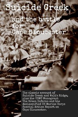 Suicide Creek and the Battle for Cape Gloucester: The classic account of the Marine Corps battle at Suicide Creek on New Britain, plus the USMC study ... First Marine Division Special Action Report.