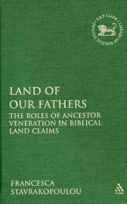 Land of Our Fathers: The Roles of Ancestor Veneration in Biblical Land Claims (The Library of Hebrew Bible/Old Testament Studies, 473) (Volume 473)