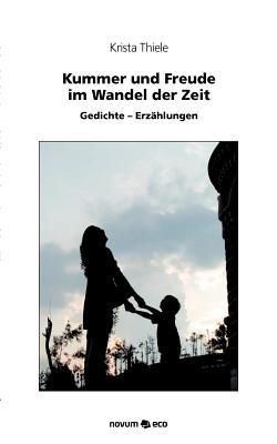 Kummer Und Freude - Im Wandel Der Zeit: Gedichte - Erzahlungen (German Edition)
