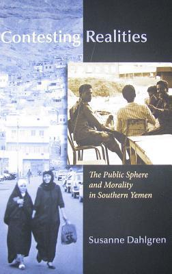 Contesting Realities: The Public Sphere and Morality in Southern Yemen (Gender, Culture, and Politics in the Middle East)