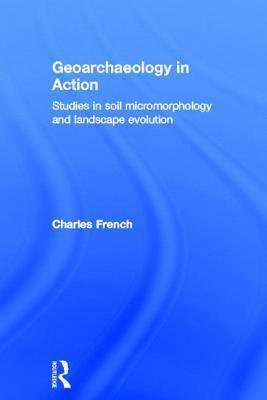 Geoarchaeology in Action: Studies in Soil Micromorphology and Landscape Evolution (Hardcover)