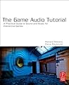The Game Audio Tutorial: A Practical Guide to Sound and Music for Interactive Games