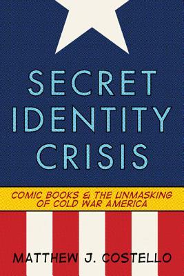 Secret Identity Crisis: Comic Books and the Unmasking of Cold War America (Paperback)