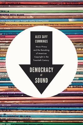 Democracy of Sound: Music Piracy and the Remaking of American Copyright in the Twentieth Century (Hardcover)
