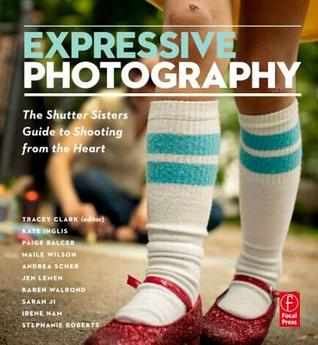Expressive Photography: The Shutter Sisters' Guide to Shooting from the Heart (Paperback)