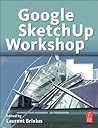 Google SketchUp Workshop: Modeling, Visualizing, and Illustrating Google SketchUp Workshop: Modeling, Visualizing, and Illustrating