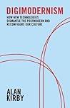 Digimodernism: How New Technologies Dismantle the Postmodern and Reconfigure Our Culture Digimodernism: How New Technologies Dismantle the Postmodern and Reconfigure Our Culture
