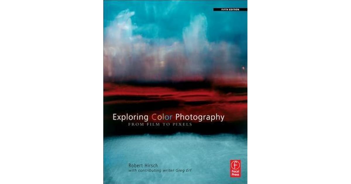 Exploring Color Photography From Film To Pixels By Robert Hirsch
