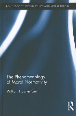 The Phenomenology of Moral Normativity (Routledge Studies in Ethics and Moral Theory)