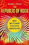 The Republic of Rock: Music and Citizenship in the Sixties Counterculture