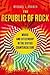 The Republic of Rock by Michael J. Kramer