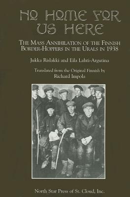 No Home for Us Here: The Mass Annihilaton of the Finnish Border-Hoppers in the Urals in 1938 (Paperback)