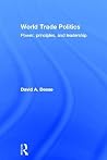 World Trade Politics: Power, Principles and Leadership World Trade Politics: Power, Principles and Leadership