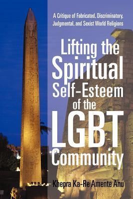 Lifting the Spiritual Self-Esteem of the LGBT Community: A Critique of Fabricated, Discriminatory, Judgmental, and Sexist World Religions (Paperback)