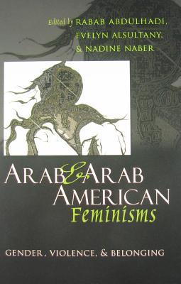 Arab and Arab American Feminisms: Gender, Violence, and Belonging (Gender, Culture, and Politics in the Middle East)