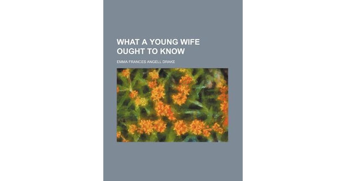 What A Young Wife Ought To Know By Emma Frances Angell Drake What A Young Wife Ought To Know By Emma Frances Angell Drake