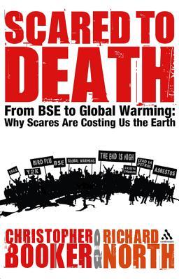 Scared to Death: From BSE to Global Warming: Why Scares are Costing Us the Earth