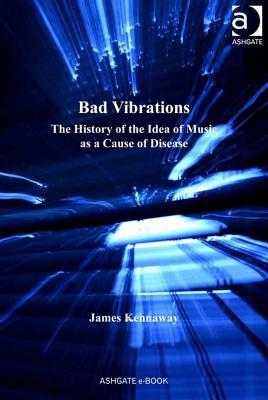 Bad Vibrations: The History of the Idea of Music as a Cause of Disease (Kindle Edition)