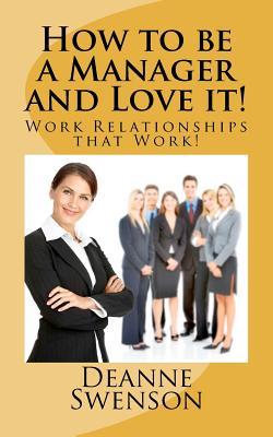 How to be a Manager and Love it!: Work Relationahips that Work!