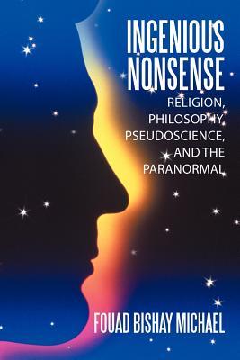Ingenious Nonsense: Religion, Philosophy, Pseudoscience, and the Paranormal