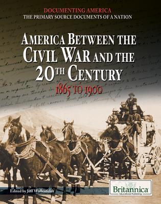 America Between the Civil War and the 20th Century: 1865 to 1900 (Documenting America: The Primary Source Documents of a Nation)