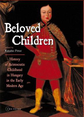 Beloved Children: History of Aristocratic Childhood in Hungary in the Early Modern Age
