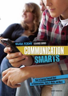 Communication Smarts: How to Express Yourself Best in Conversations, Texts, E-mails, and More (USA Today Teen Wise Guides: Lifestyle Choices)