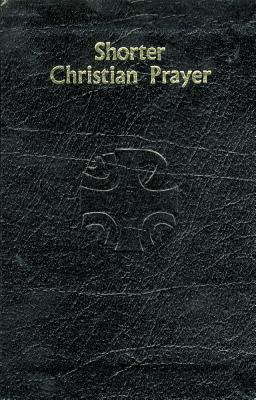 Shorter Christian Prayer: Four-Week Psalter of the Loh Containing Morning Prayer, and Evening Prayer with Selections for Entire Year International Commission on English in the Liturgy