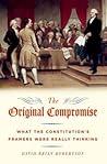 The Original Compromise: What the Constitution's Framers Were Really Thinking