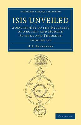Isis Unveiled 2 Volume Set: A Master-Key to the Mysteries of Ancient and Modern Science and Theology (Cambridge Library Collection - Spiritualism and Esoteric Knowledge)