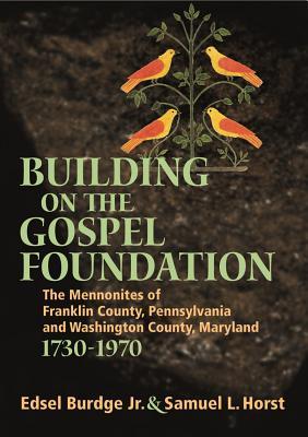 Building On The Gospel Foundation: The Mennonites of Franklin County, Pennsylvania and Washington County, Maryland (Studies in Anabaptist and Mennonite History)