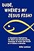Dude, Where's My Jesus Fish? by Mike Lemieux