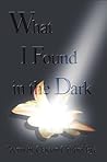 What I Found in the Dark by Clayton Clifford Bye