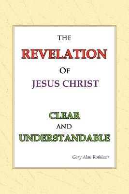 The Revelation of Jesus Christ Clear and Understandable: Clear and Understandable