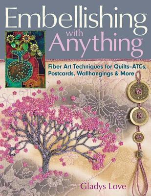 Embellishing with Anything: Fiber Art Techniques for Quilts--ATCs, Postcards, Wallhangings & More (Paperback)