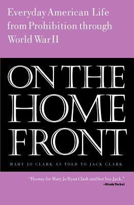 On the Home Front: Everyday American Life from Prohibition to World War Two (Mary Jo Clark)