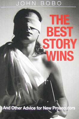 The Best Story Wins: And Other Advice for New Prosecutors – A Practical Law Book to Trial Advocacy, Storytelling, and Winning in Court for Prosecutors, Attorneys & Law Students by John Bobo (Paperback)