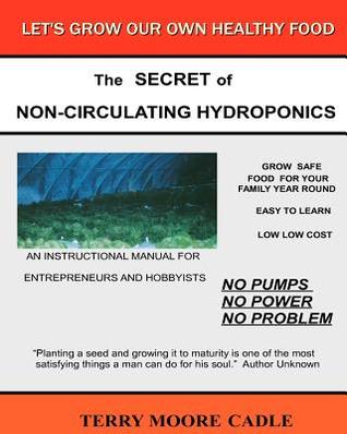 The Secret of Non-circulating Hydroponics: An Instructional Manual for Entrepreneurs & Hobbyists