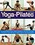 Yoga-Pilates: A Unique Blend of Two Classic Disciplines, Showing 100 Classic Poses in Over 300 Easy-to-Follow Step-by-Step Photographs