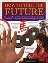 How to Tell the Future: Discover and Shape your Future through Palm-Reading, Tarot, Astrology, Chinese Arts, I Ching, Signs, Symbols and Listening to Your Dreams