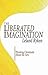 The Liberated Imagination: Thinking Christianly About the Arts