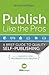 Publish Like the Pros: A Brief Guide to Quality Self-Publishing and an Insider's Look at a Misunderstood Industry