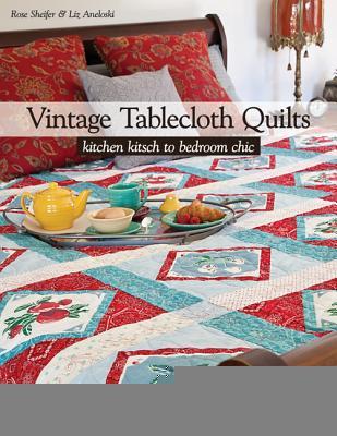 Vintage Tablecloth Quilts: Kitchen Kitsch to Bedroom Chic • 12 Projects to Piece or Appliqué