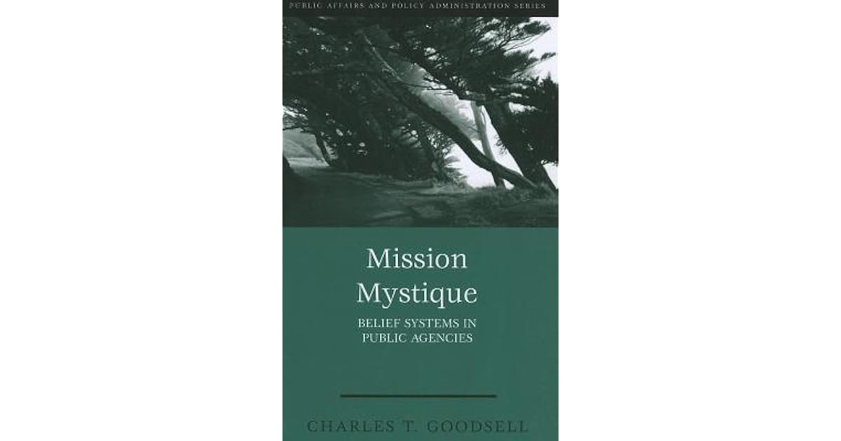 Mission Mystique: Belief Systems in Public Agencies by Charles T. Goodsell