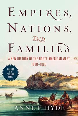 Empires, Nations, and Families: A New History of the North American West, 1800-1860 – An Epic Bancroft Prize Winner About Native Americans, Entrepreneurs, and Fur Traders