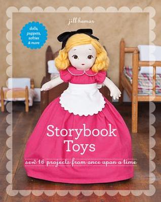 Storybook Toys: Sew 16 Projects from Once Upon a Time • Dolls, Puppets, Softies & More
