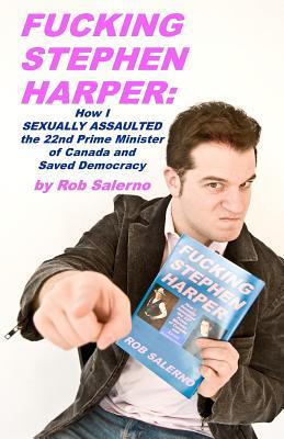 Fucking Stephen Harper: How I Sexually Assaulted the 22nd Prime Minister of Canada and Saved Democrcacy (Paperback)