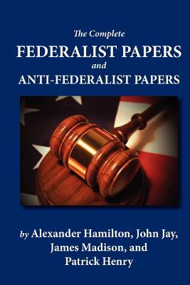 The Complete Federalist Papers and Anti-Federalist Papers (Paperback)